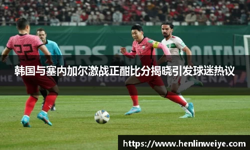 韩国与塞内加尔激战正酣比分揭晓引发球迷热议