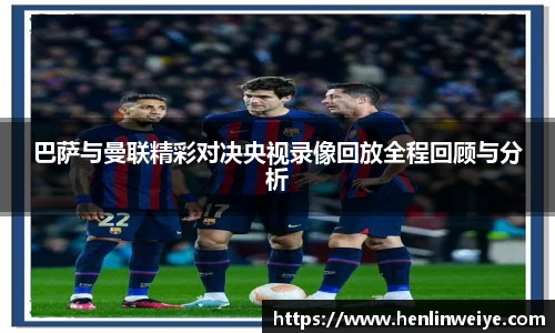 巴萨与曼联精彩对决央视录像回放全程回顾与分析