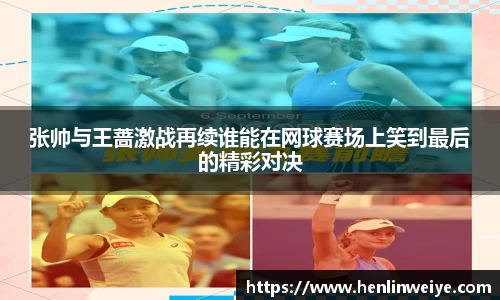 张帅与王蔷激战再续谁能在网球赛场上笑到最后的精彩对决