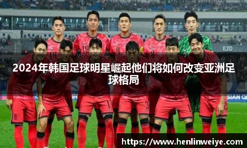 2024年韩国足球明星崛起他们将如何改变亚洲足球格局