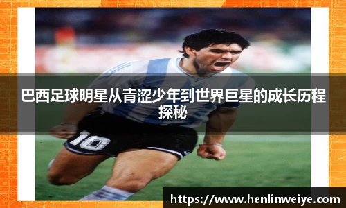 巴西足球明星从青涩少年到世界巨星的成长历程探秘