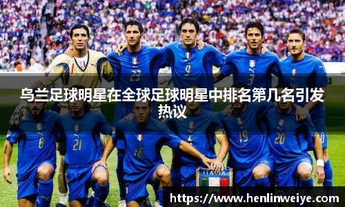 乌兰足球明星在全球足球明星中排名第几名引发热议